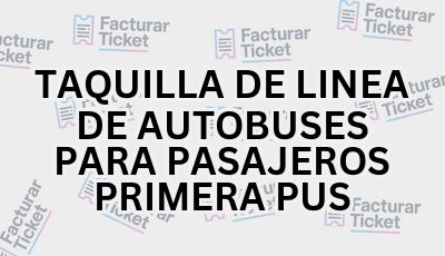 TAQUILLA DE LINEA DE AUTOBUSES PARA PASAJEROS PRIMERA PUS sin logo Facturar Ticket - Busca por Marca o Razón Social y Obtén tu Factura